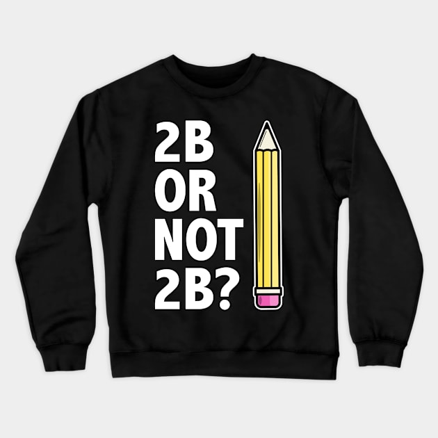 Funny Teacher for Art School 2B OR NOT 2B To Be Or Not To Be Crewneck Sweatshirt by jodotodesign